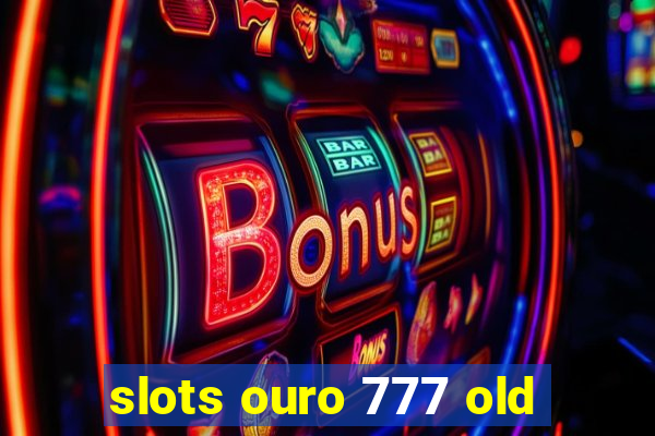 slots ouro 777 old